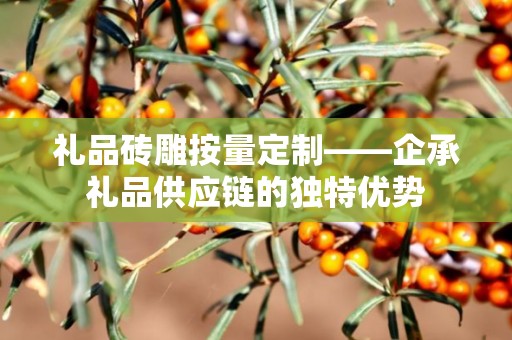 礼品砖雕按量定制——企承礼品供应链的独特优势